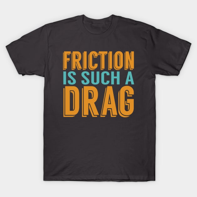 Friction is a Drag T-Shirt by oddmatter